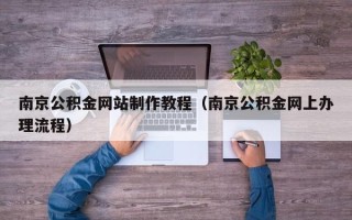 宜昌南京公积金网站制作教程（南京公积金网上办理流程）