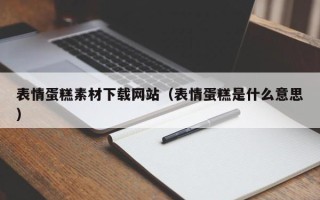 宜昌表情蛋糕素材下载网站（表情蛋糕是什么意思）