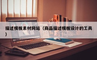 宜昌描述模板素材网站（商品描述模板设计的工具）