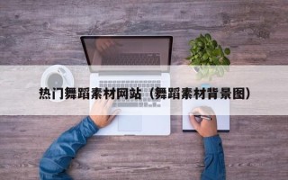 宜昌热门舞蹈素材网站（舞蹈素材背景图）