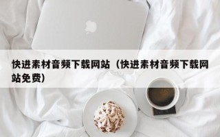 宜昌快进素材音频下载网站（快进素材音频下载网站免费）