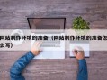 宜昌网站制作环境的准备（网站制作环境的准备怎么写）