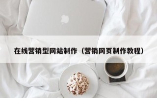 宜昌在线营销型网站制作（营销网页制作教程）