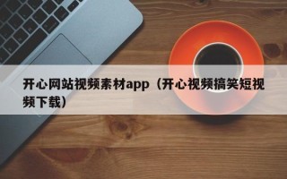 宜昌开心网站视频素材app（开心视频搞笑短视频下载）