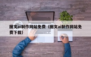 宜昌图文ai制作网站免费（图文ai制作网站免费下载）