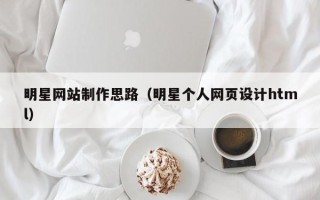 宜昌明星网站制作思路（明星个人网页设计html）