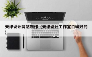 宜昌天津设计网站制作（天津设计工作室口碑好的）